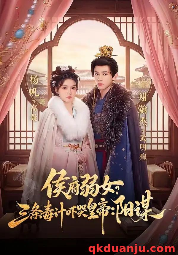 短剧 侯府弱女，三条毒计吓哭皇帝：史上最强毒士/侯府弱女？三条毒计吓哭皇帝：阳谋 （99集全）谢瀚杰/杨帆