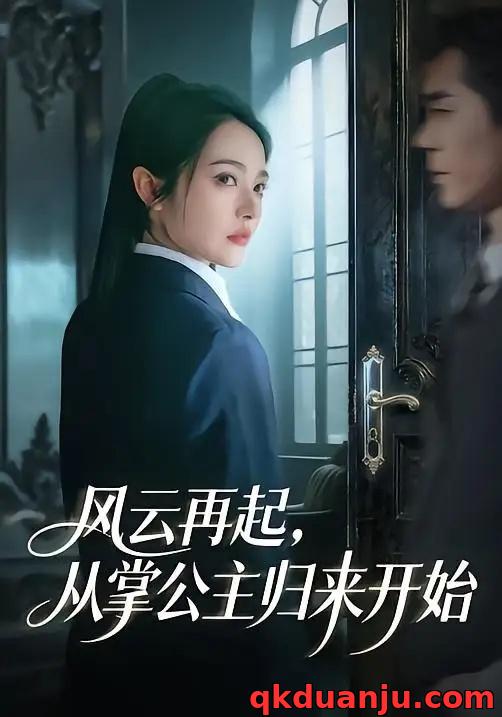 短剧 风云再起，从掌公主归来开始（65集全）李佳明/觅七