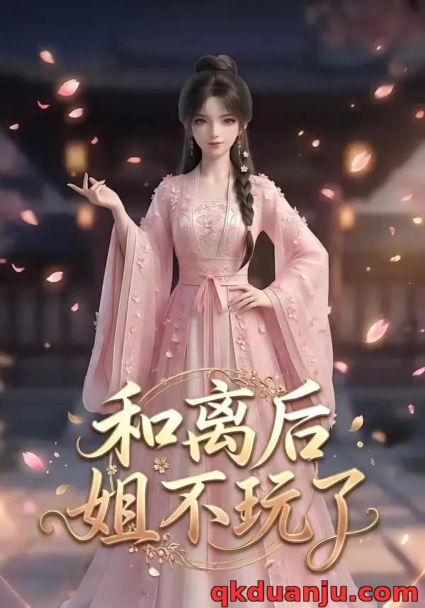 短剧 和离后姐不玩了（20集全）AI短剧