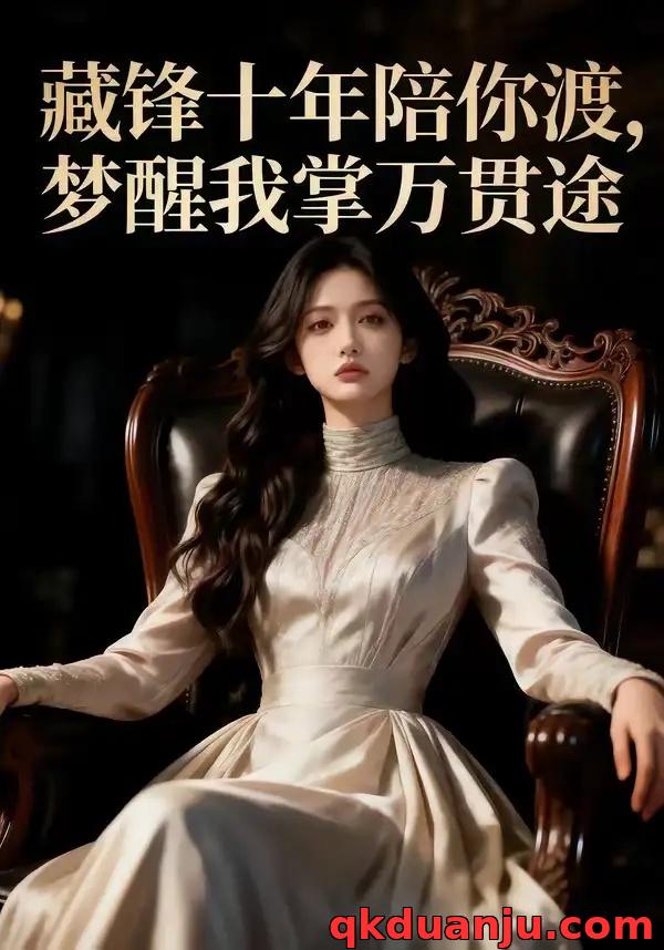 短剧 藏锋十年陪你渡，梦醒我掌万贯途（48集全）AI短剧