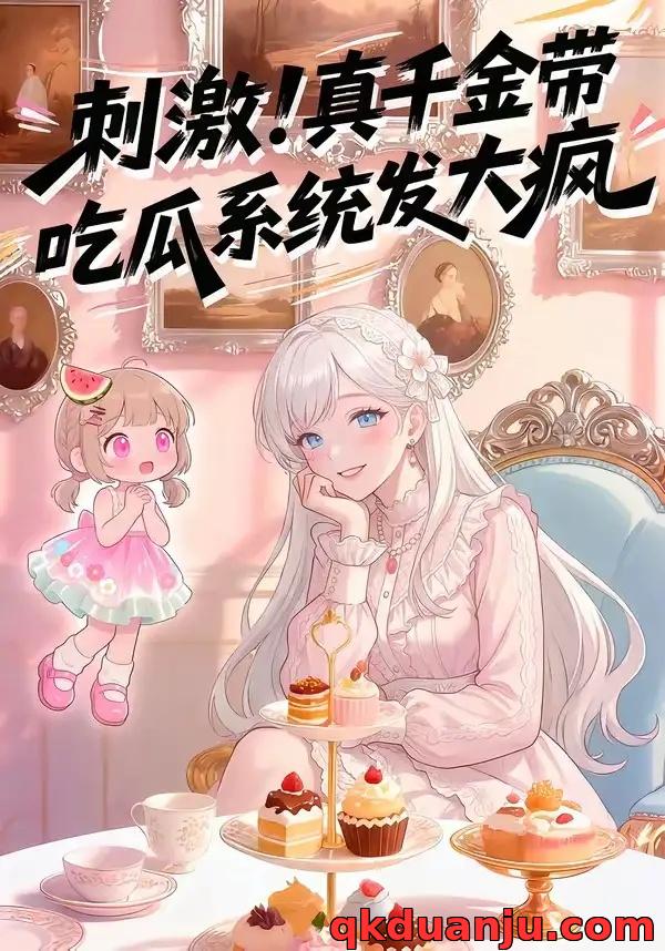 短剧 刺激！真千金带吃瓜系统发大疯第一季（60集全）漫剧