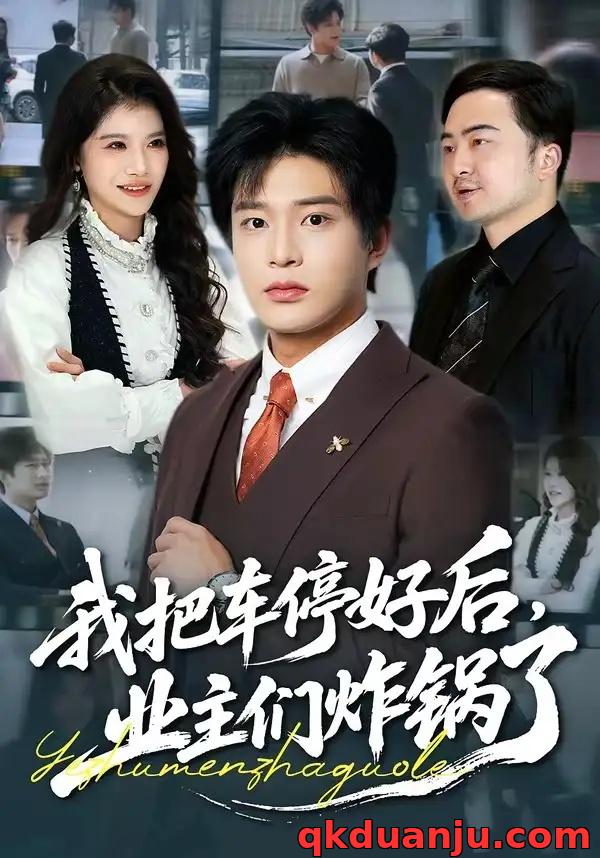 短剧 我把车停好后，业主们炸锅了（47集全）朱凯杰/妞妞