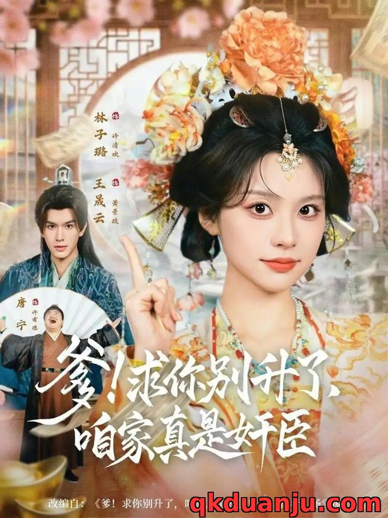 短剧 爹！求你别升了，咱家真是奸臣/爹求你别升了咱家真是奸臣（67集全）王晟云/林子璐