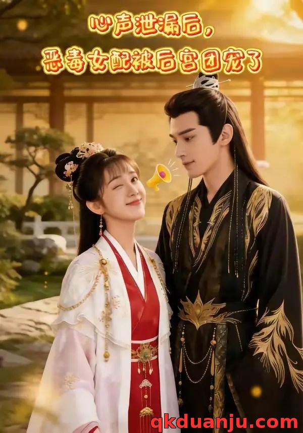 短剧 心声泄露后，恶毒女配被后宫团宠了（80集全）AI短剧