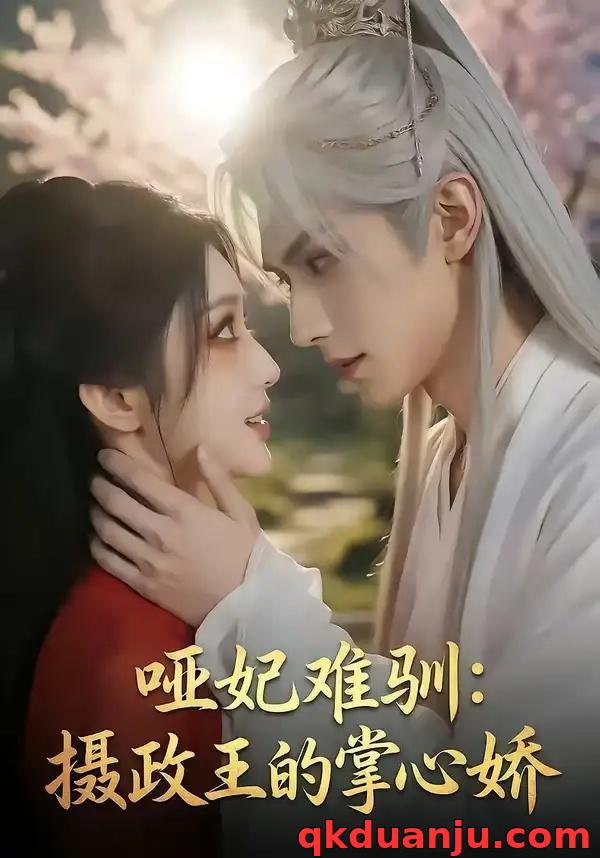 短剧 哑妃难驯：摄政王的掌心娇（42集全）漫剧