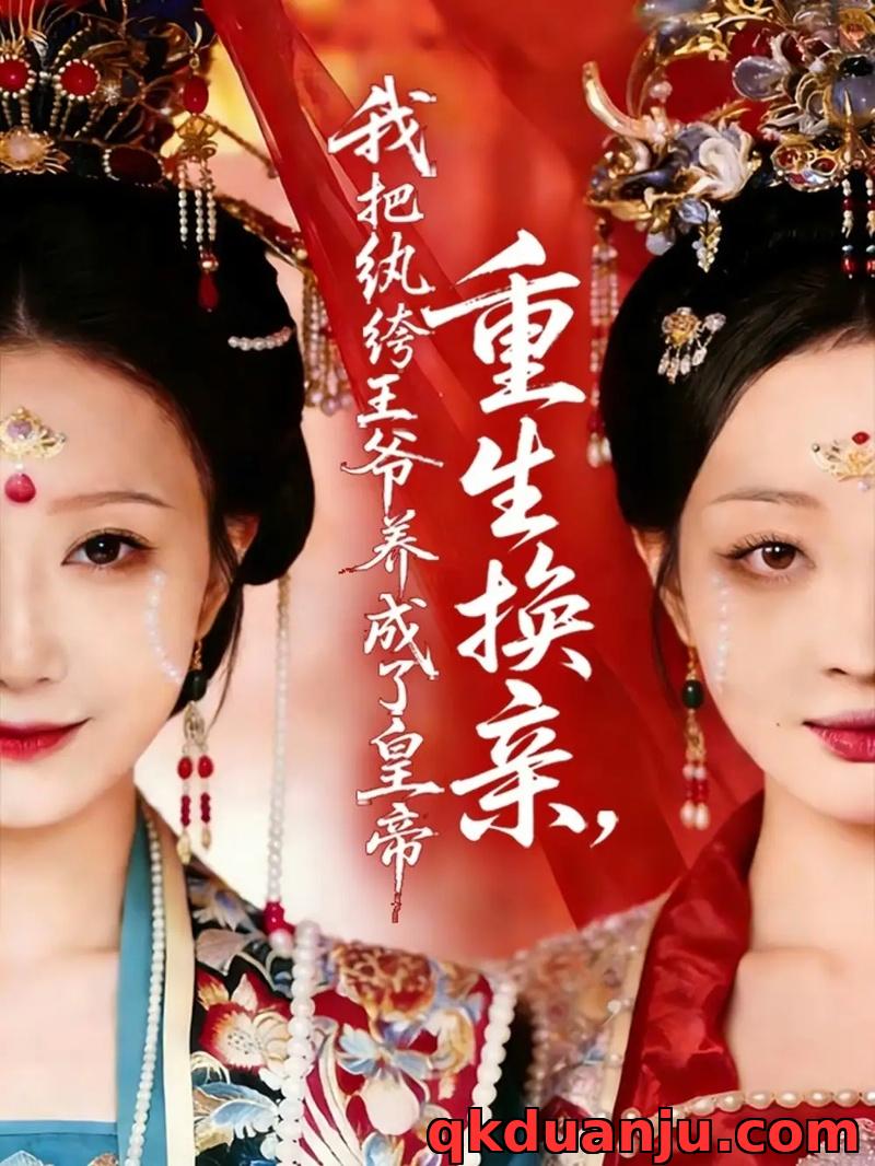 短剧 重生换亲，我把纨绔王爷养成了皇帝（74集全）郑铂瀚/张灿莹