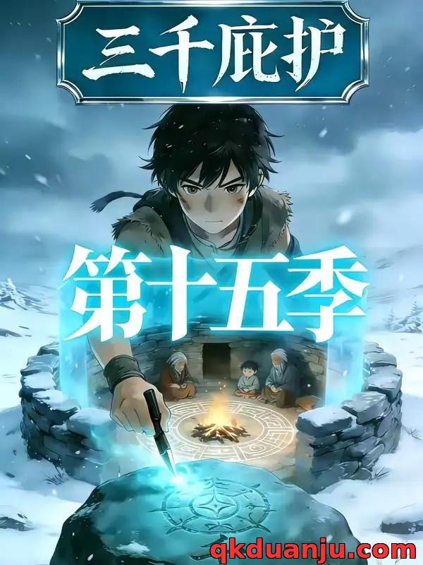 短剧 三千庇护第十五季（49集全）漫剧