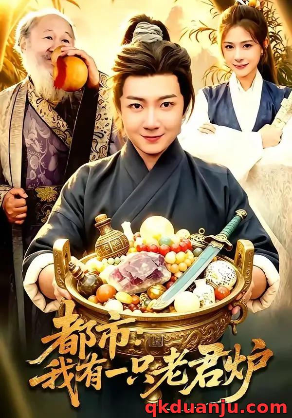 短剧 21.都市：我有一只老君炉（74集全）刘俊锋/乐欢