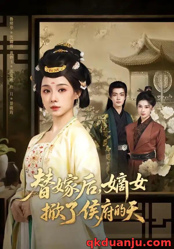 短剧 替嫁后,嫡女掀了侯府的天(60集全)鲁照华/玖月