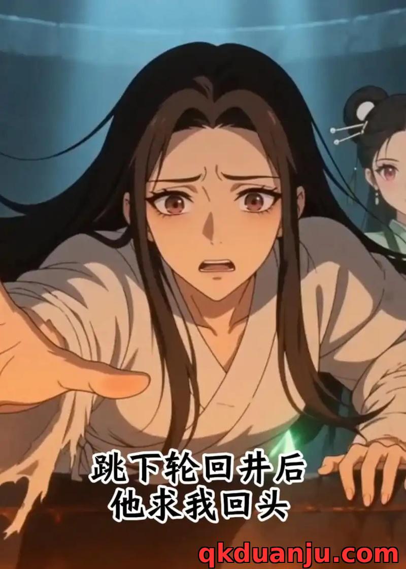 短剧 跳下轮回井后，他求我回头（37集全）漫剧