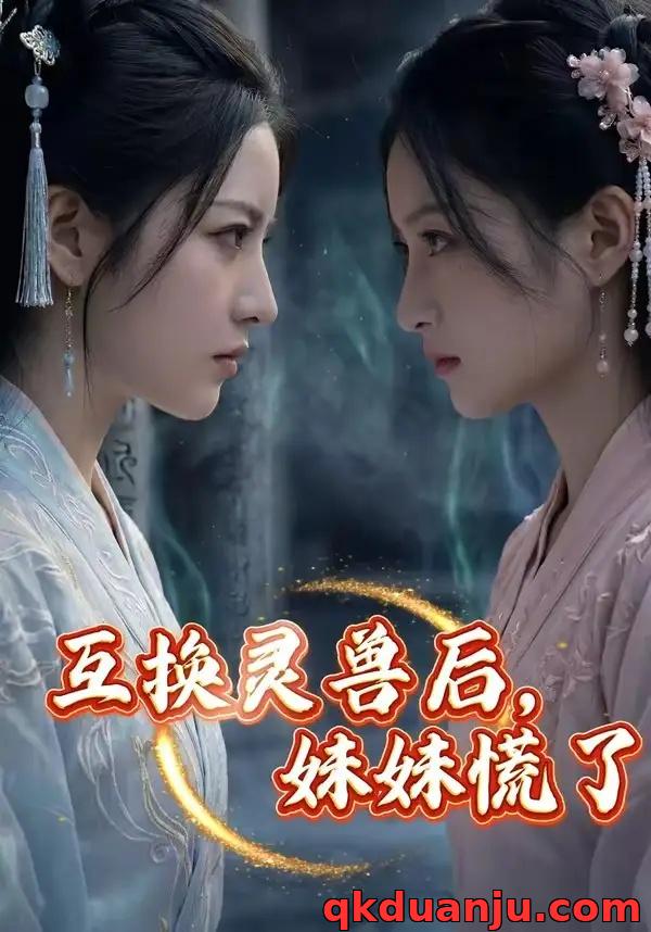 短剧 互换灵兽后，妹妹慌了（42集全））AI短剧