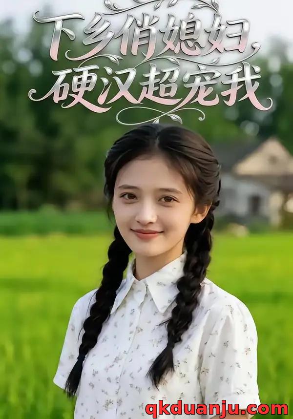 短剧 下乡俏媳妇，硬汉超宠我（40集全）AI短剧