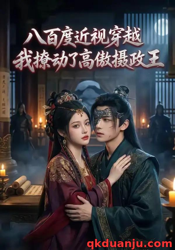 短剧 八百度近视穿越，我撩动了高傲摄政王（33集全）AI短剧