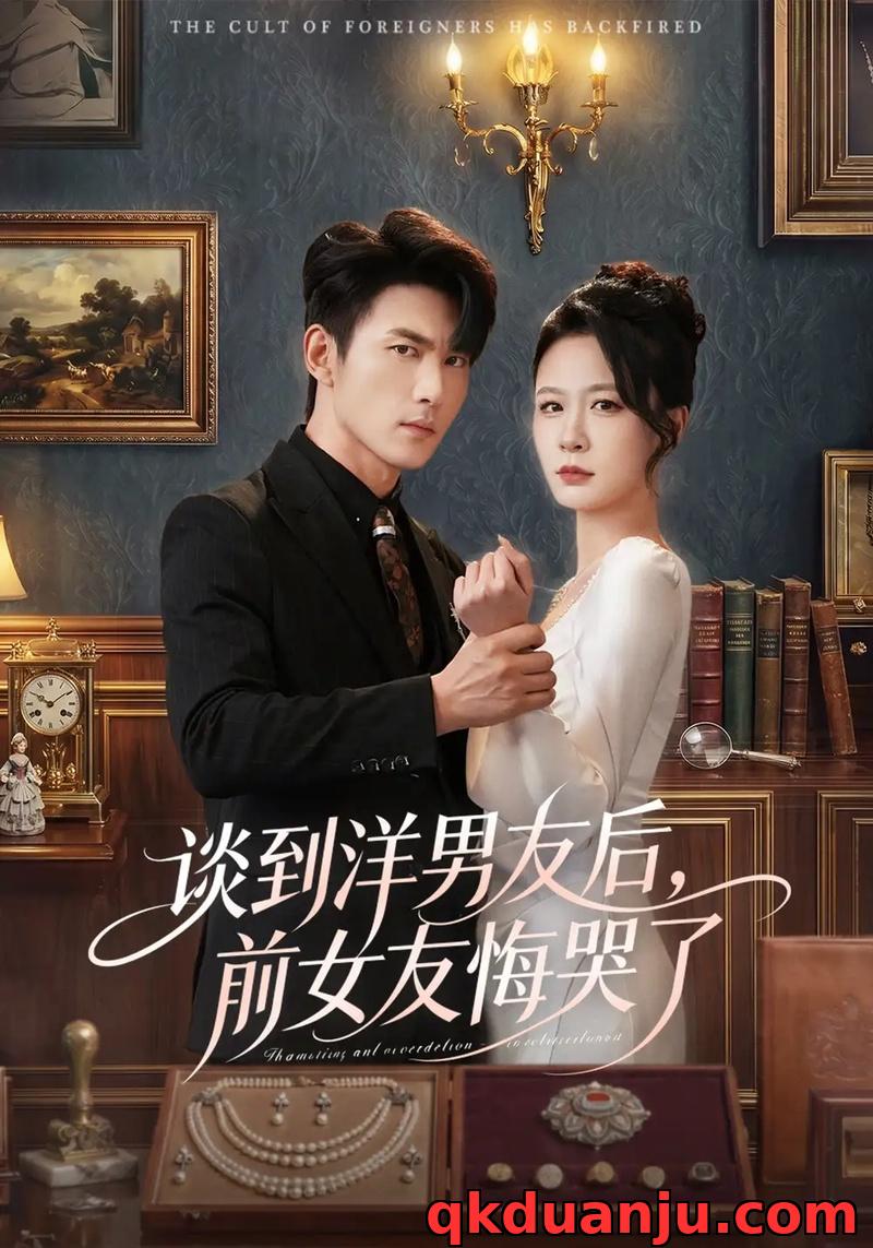 短剧 谈到洋男友后，前女友悔哭了（60集全）贺颖怡/周朕/于散