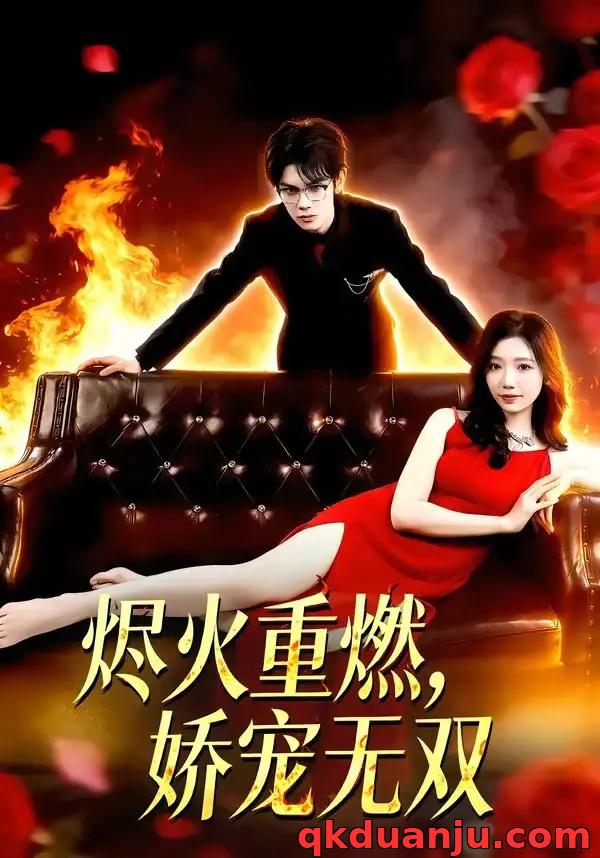 短剧 烬火重燃，娇宠无双（80集全）凌思羽/启航