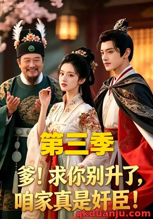 短剧 爹！求你别升了，咱家真是奸臣！第三季（60集全）AI短剧